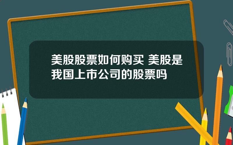 美股股票如何购买 美股是我国上市公司的股票吗